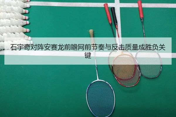 石宇奇对阵安赛龙前瞻网前节奏与反击质量成胜负关键